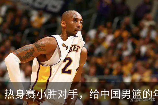 热身赛小胜对手，给中国男篮的年轻球员打个分！