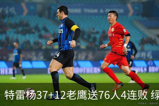 特雷杨37+12老鹰送76人4连败 绿军送奇才5连败