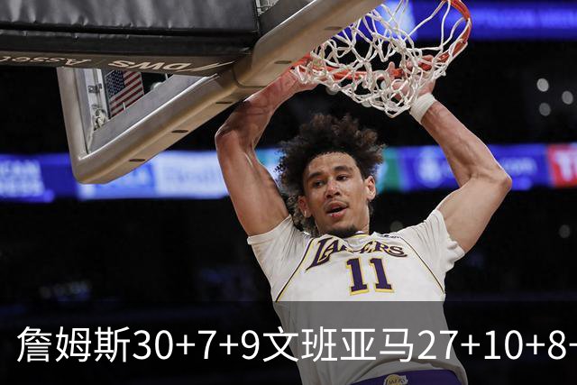 詹姆斯30+7+9文班亚马27+10+8+5+5 湖人胜马刺