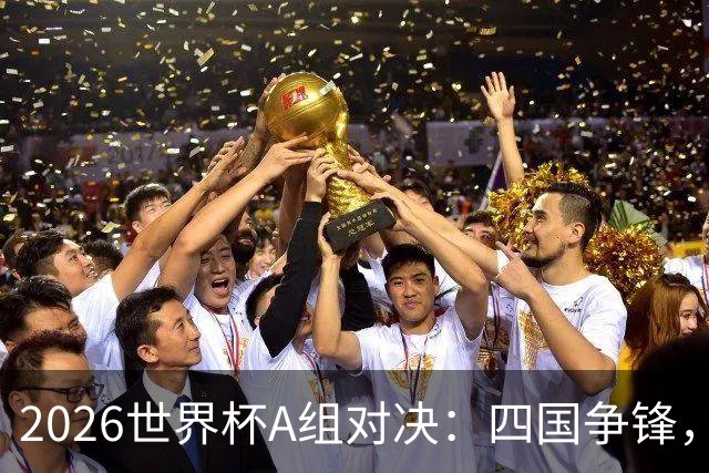 2026世界杯A组对决：四国争锋，谁能逆袭成王？